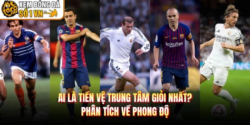 Ai Là Tiền Vệ Trung Tâm Giỏi Nhất? Phân Tích Về Phong Độ