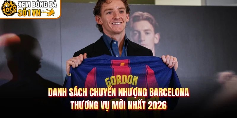 Danh Sách Chuyển Nhượng Barcelona – Thương Vụ Mới Nhất 2026