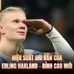 Hiệu Suất Ghi Bàn Của Erling Haaland - Đỉnh Cao Mới