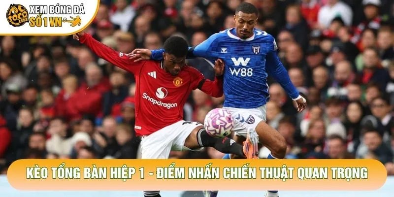 Kèo Tổng Bàn Hiệp 1 – Điểm Nhấn Chiến Thuật Quan Trọng