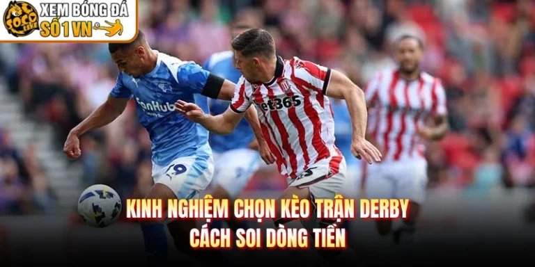 Kinh Nghiệm Chọn Kèo Trận Derby - Cách Soi Dòng Tiền