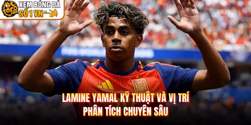 Lamine Yamal Kỹ Thuật Và Vị Trí – Phân Tích Chuyên Sâu