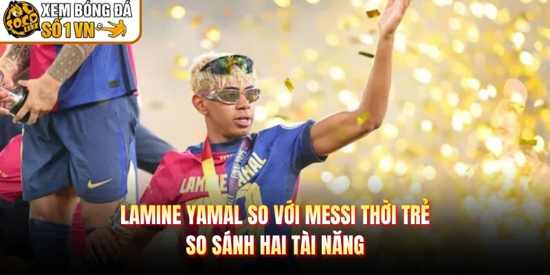Lamine Yamal So Với Messi Thời Trẻ – So Sánh Hai Tài Năng