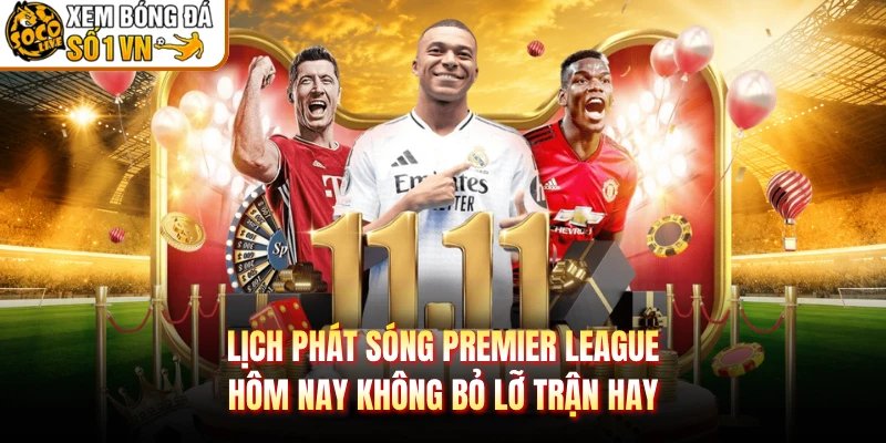 Lịch Phát Sóng Premier League Hôm Nay Không Bỏ Lỡ Trận Hay