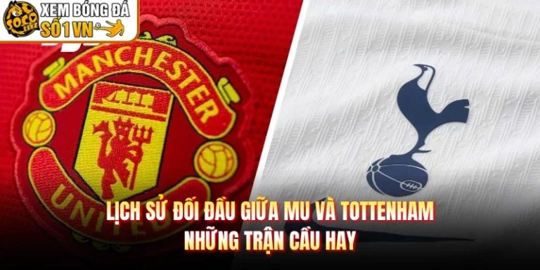 Lịch Sử Đối Đầu Giữa MU Và Tottenham - Những Trận Cầu Hay