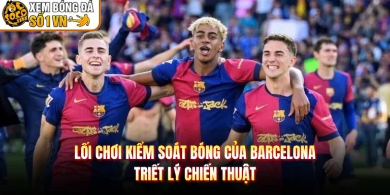 Lối Chơi Kiểm Soát Bóng Của Barcelona - Triết Lý Chiến Thuật