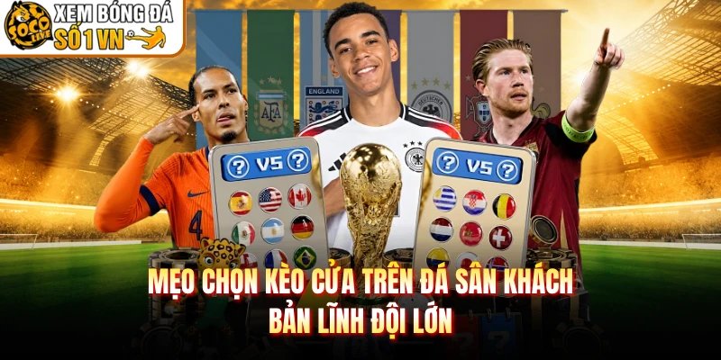 Mẹo Chọn Kèo Cửa Trên Đá Sân Khách – Bản Lĩnh Đội Lớn