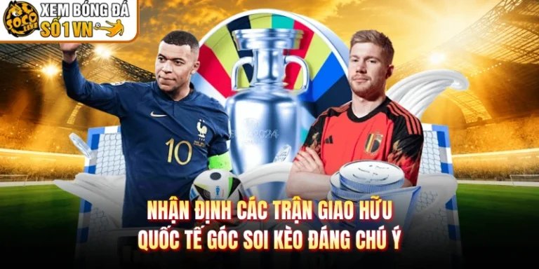 Nhận Định Các Trận Giao Hữu Quốc Tế Góc Soi Kèo Đáng Chú Ý