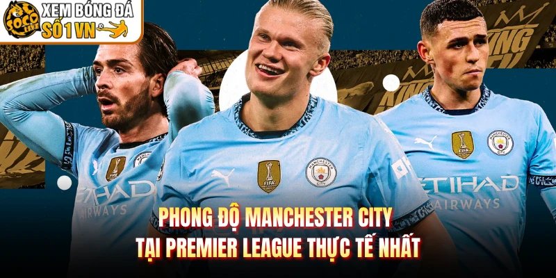 Phong Độ Manchester City Tại Premier League Thực Tế Nhất