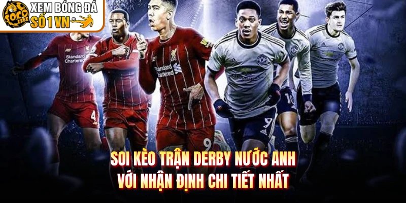 Soi Kèo Trận Derby Nước Anh Với Nhận Định Chi Tiết Nhất