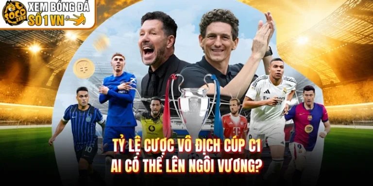 Tỷ Lệ Cược Vô Địch Cúp C1 - Ai Có Thể Lên Ngôi Vương?