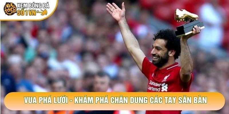 Vua Phá Lưới – Khám Phá Chân Dung Các Tay Săn Bàn